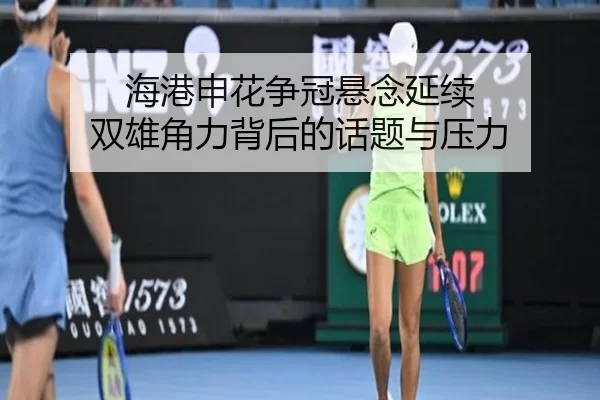 海港申花争冠悬念延续 双雄角力背后的话题与压力
